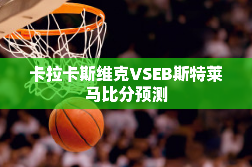 卡拉卡斯维克VSEB斯特莱马比分预测