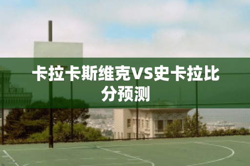 卡拉卡斯维克VS史卡拉比分预测