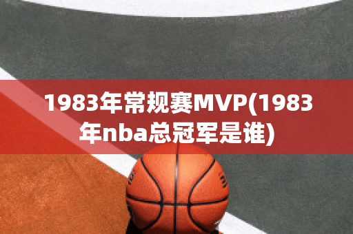 1983年常规赛MVP(1983年nba总冠军是谁)