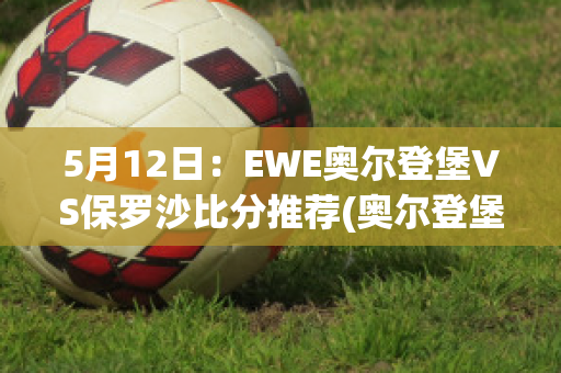 5月12日：EWE奥尔登堡VS保罗沙比分推荐(奥尔登堡足球俱乐部)