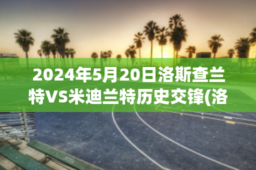 2024年5月20日洛斯查兰特VS米迪兰特历史交锋(洛斯查兰特vs域堡)