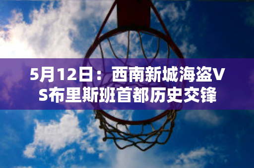 5月12日：西南新城海盗VS布里斯班首都历史交锋