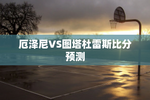 厄泽尼VS图塔杜雷斯比分预测