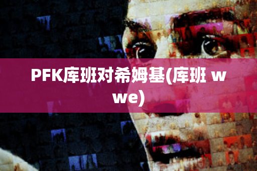 PFK库班对希姆基(库班 wwe)