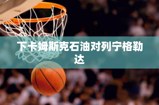 下卡姆斯克石油对列宁格勒达