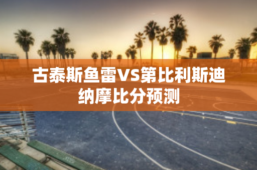 古泰斯鱼雷VS第比利斯迪纳摩比分预测