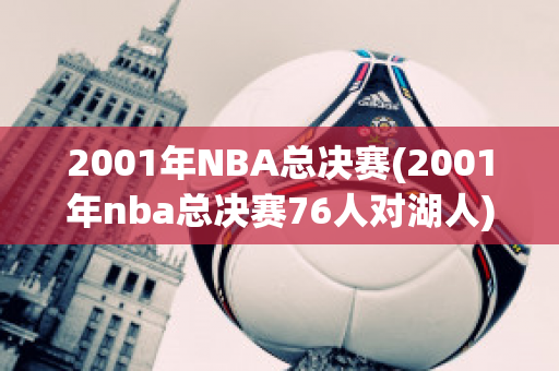 2001年NBA总决赛(2001年nba总决赛76人对湖人)