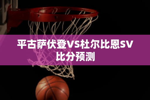 平古萨伏登VS杜尔比恩SV比分预测