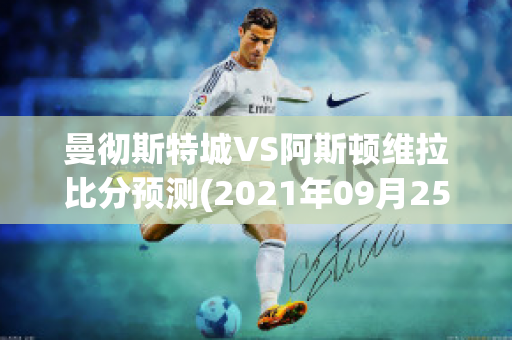 曼彻斯特城VS阿斯顿维拉比分预测(2021年09月25日 曼彻斯特联 vs 阿斯顿维拉高清直播)