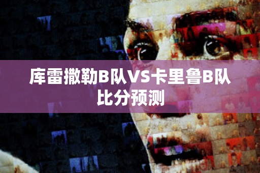 库雷撒勒B队VS卡里鲁B队比分预测