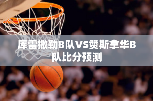 库雷撒勒B队VS赞斯拿华B队比分预测