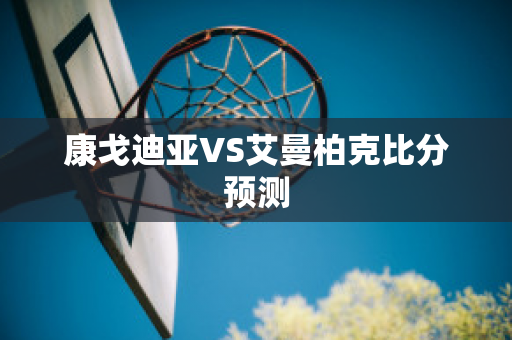 康戈迪亚VS艾曼柏克比分预测