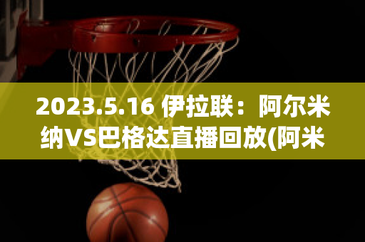 2023.5.16 伊拉联：阿尔米纳VS巴格达直播回放(阿米尔阿尔巴齐)