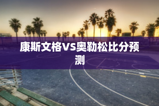 康斯文格VS奥勒松比分预测