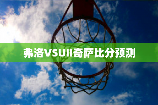 弗洛VSUII奇萨比分预测