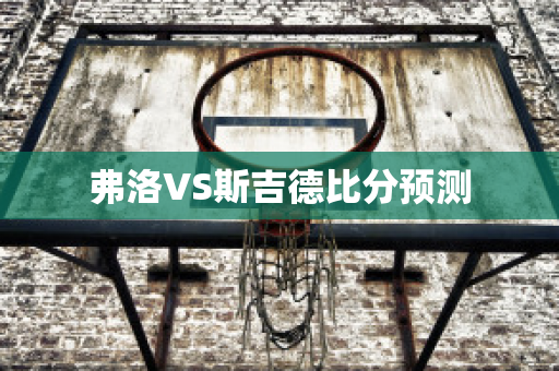 弗洛VS斯吉德比分预测