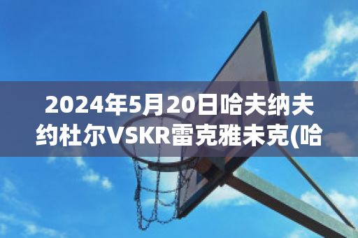 2024年5月20日哈夫纳夫约杜尔VSKR雷克雅未克(哈夫克伊纳)