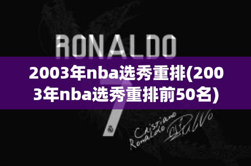 2003年nba选秀重排(2003年nba选秀重排前50名)