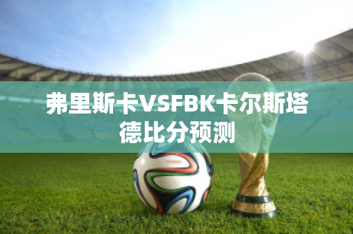 弗里斯卡VSFBK卡尔斯塔德比分预测