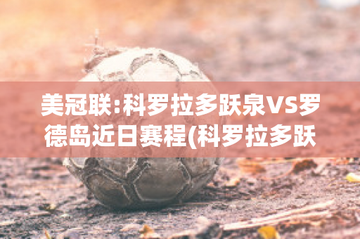 美冠联:科罗拉多跃泉VS罗德岛近日赛程(科罗拉多跃泉vs新墨西哥联)