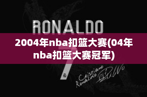 2004年nba扣篮大赛(04年nba扣篮大赛冠军)