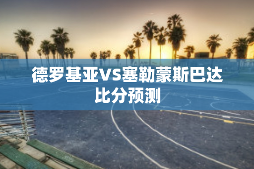 德罗基亚VS塞勒蒙斯巴达比分预测