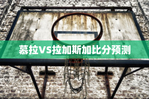 慕拉VS拉加斯加比分预测