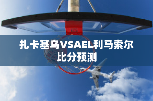 扎卡基乌VSAEL利马索尔比分预测