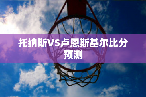 托纳斯VS卢恩斯基尔比分预测