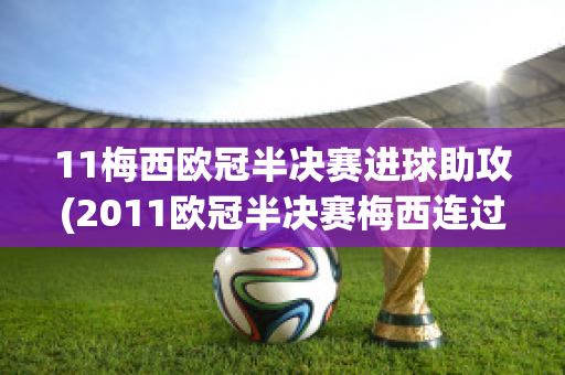 11梅西欧冠半决赛进球助攻(2011欧冠半决赛梅西连过五人)