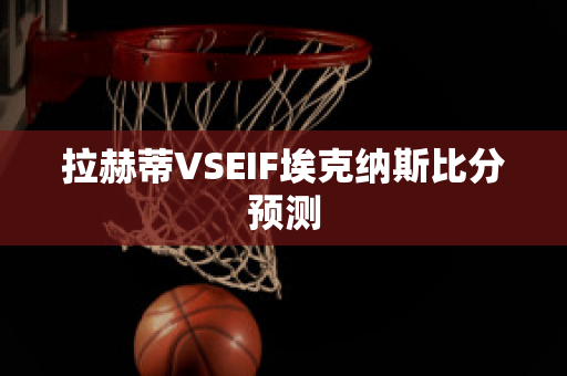 拉赫蒂VSEIF埃克纳斯比分预测