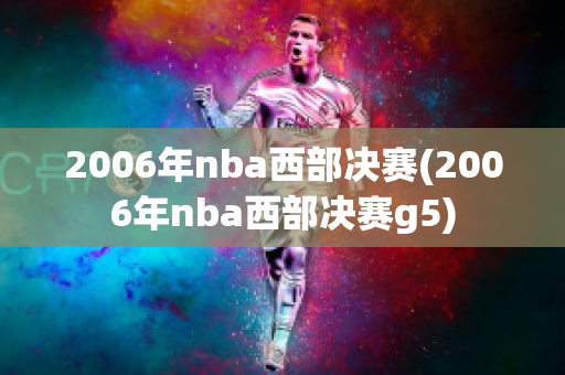 2006年nba西部决赛(2006年nba西部决赛g5)