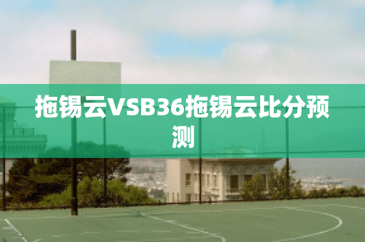 拖锡云VSB36拖锡云比分预测