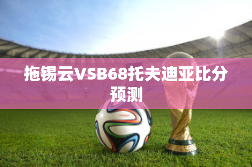 拖锡云VSB68托夫迪亚比分预测