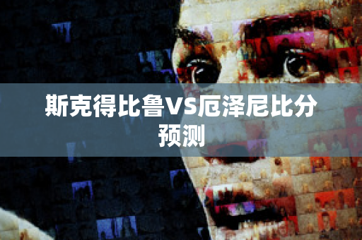 斯克得比鲁VS厄泽尼比分预测