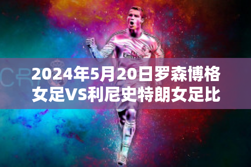 2024年5月20日罗森博格女足VS利尼史特朗女足比分预测