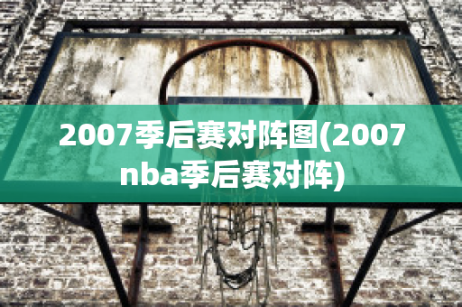 2007季后赛对阵图(2007nba季后赛对阵)