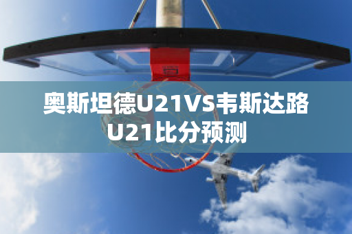 奥斯坦德U21VS韦斯达路U21比分预测