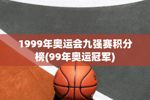 1999年奥运会九强赛积分榜(99年奥运冠军)