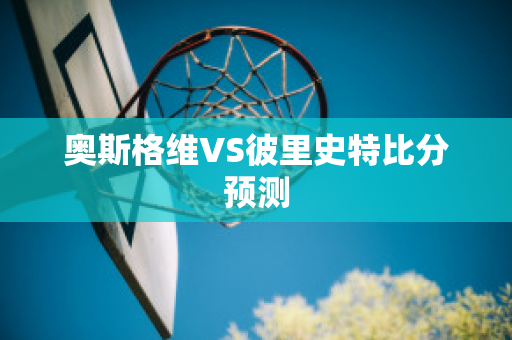 奥斯格维VS彼里史特比分预测