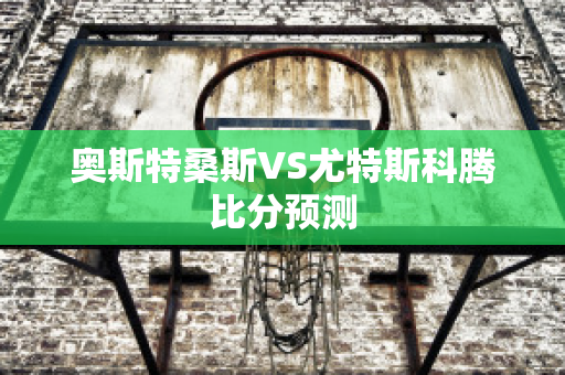 奥斯特桑斯VS尤特斯科腾比分预测