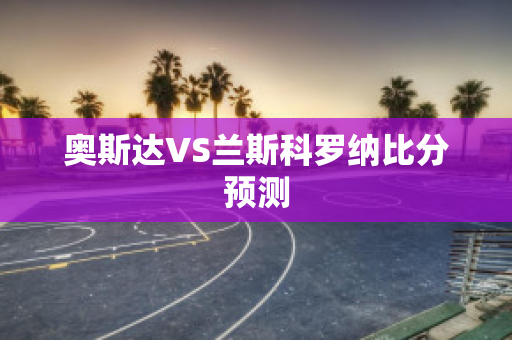 奥斯达VS兰斯科罗纳比分预测