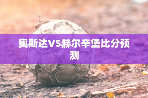 奥斯达VS赫尔辛堡比分预测