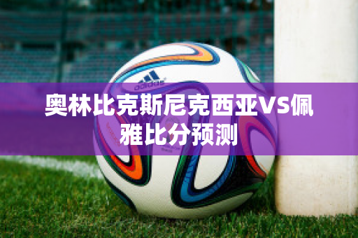 奥林比克斯尼克西亚VS佩雅比分预测