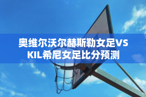 奥维尔沃尔赫斯勒女足VSKIL希尼女足比分预测