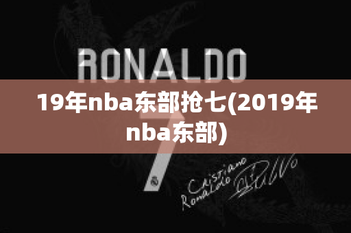 19年nba东部抢七(2019年nba东部)