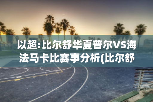 以超:比尔舒华夏普尔VS海法马卡比赛事分析(比尔舒华夏普尔对勒沃库森)