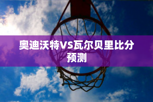 奥迪沃特VS瓦尔贝里比分预测