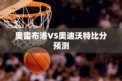 奥雷布洛VS奥迪沃特比分预测