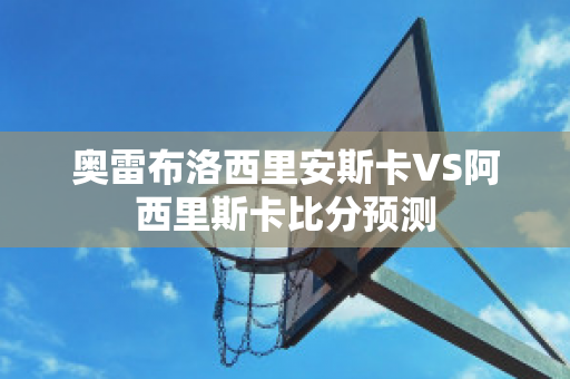 奥雷布洛西里安斯卡VS阿西里斯卡比分预测